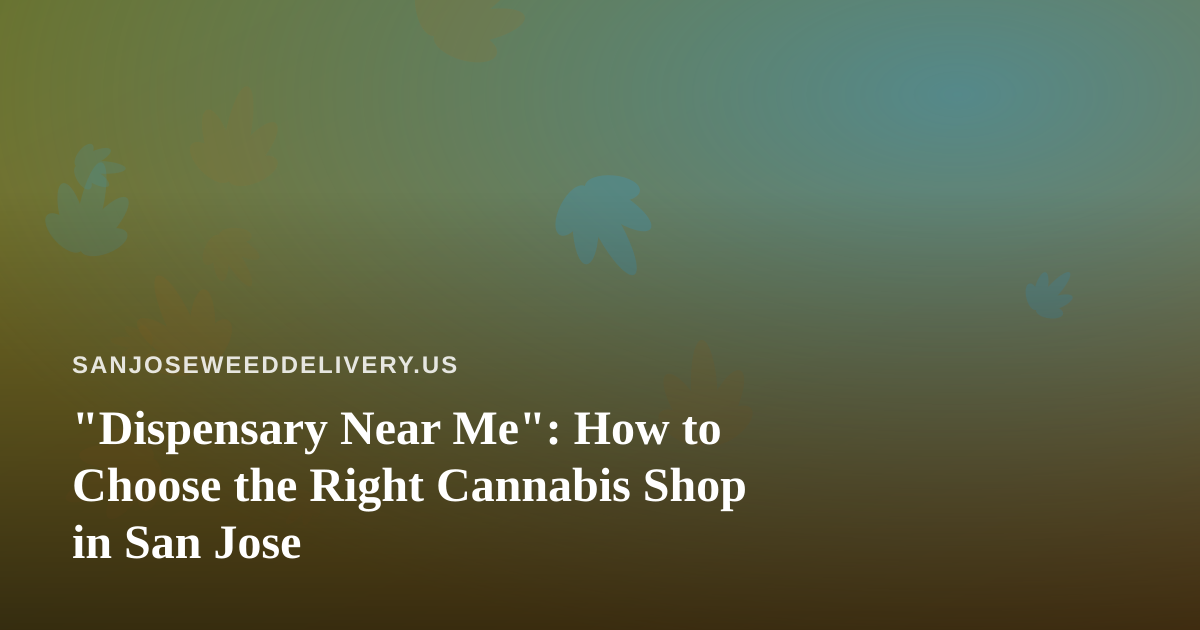 “Dispensary Near Me”: How to Choose the Right Cannabis Shop in San Jose