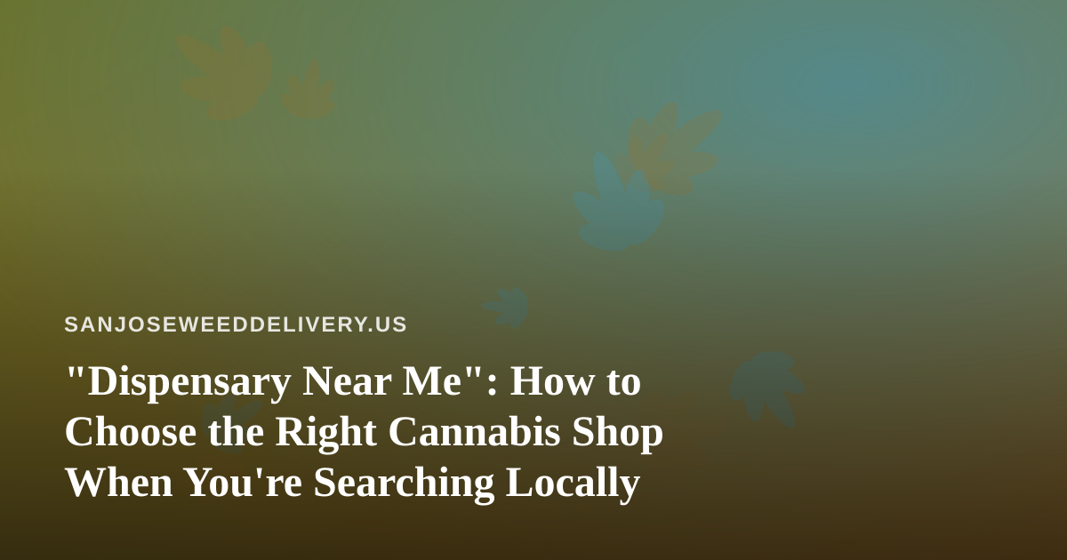 “Dispensary Near Me”: How to Choose the Right Cannabis Shop When You’re Searching Locally