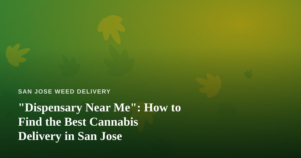 “Dispensary Near Me”: How to Find the Best Cannabis Delivery in San Jose