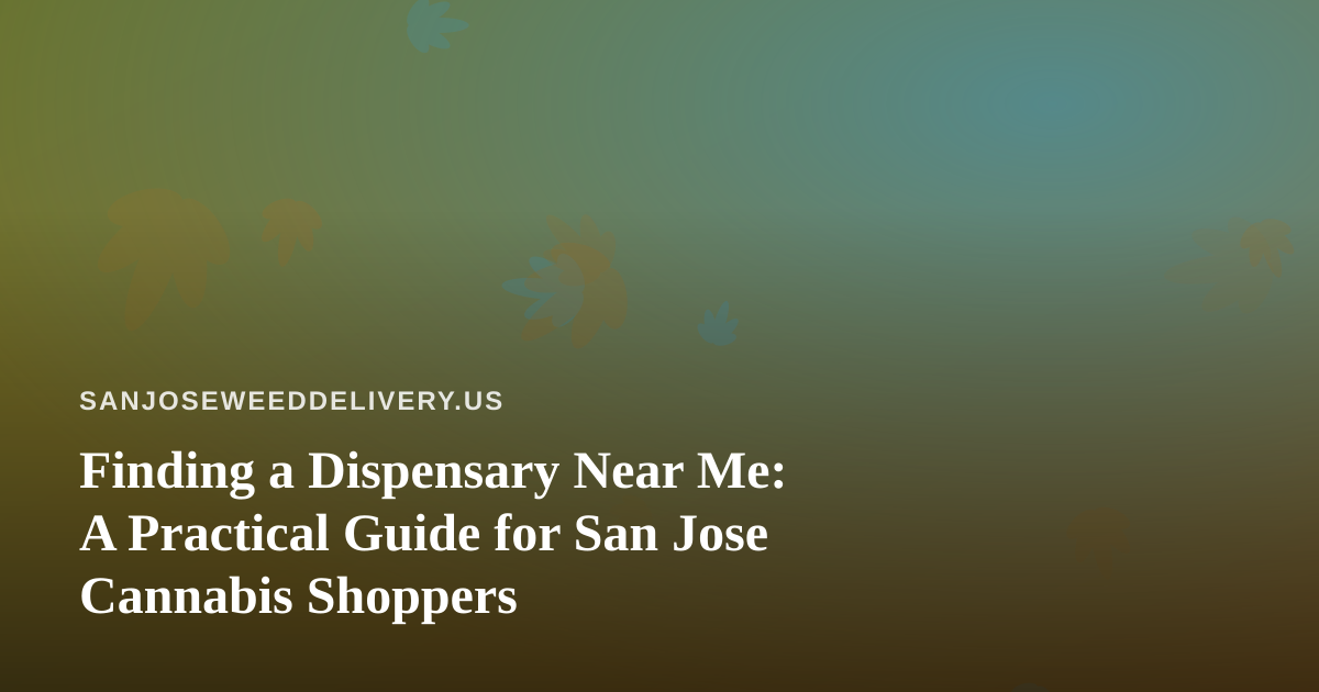 Finding a Dispensary Near Me: A Practical Guide for San Jose Cannabis Shoppers