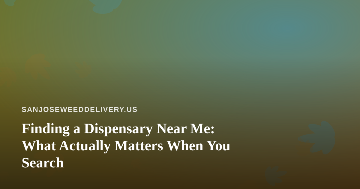 Finding a Dispensary Near Me: What Actually Matters When You Search
