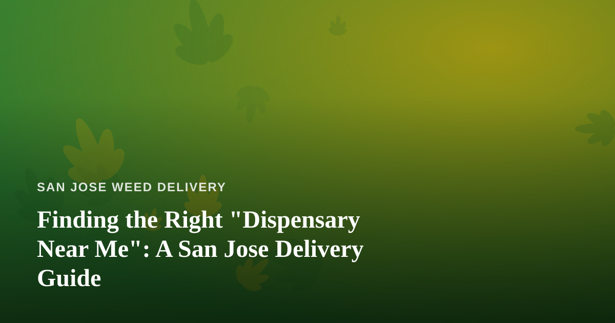 Finding the Right “Dispensary Near Me”: A San Jose Delivery Guide