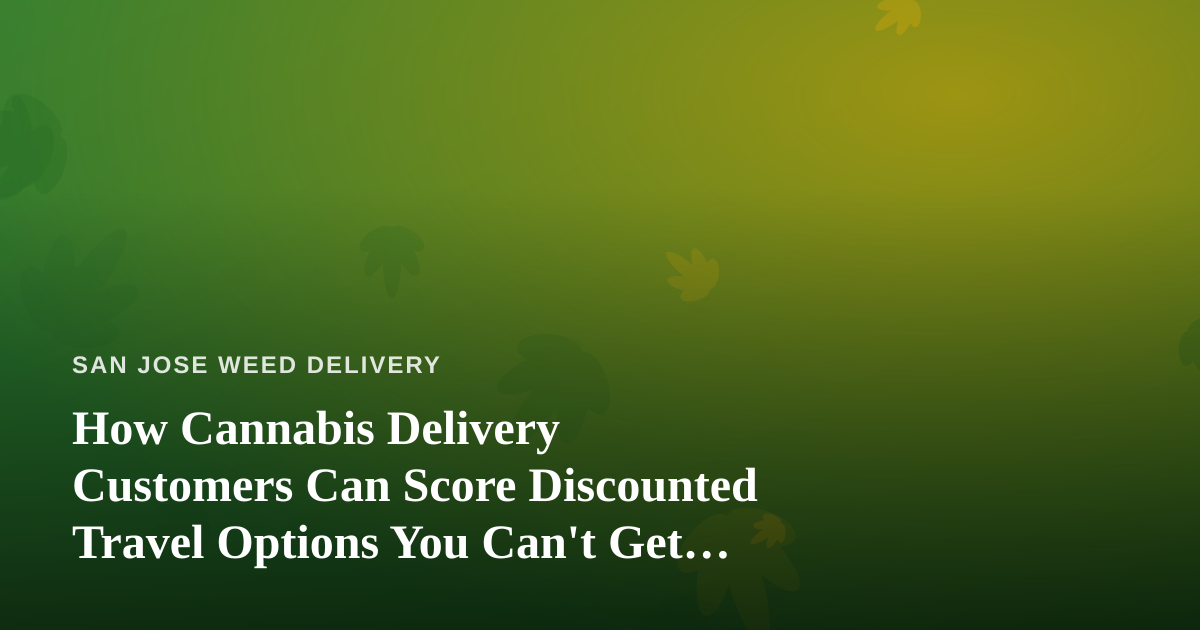 How Cannabis Delivery Customers Can Score Discounted Travel Options You Can’t Get Anywhere Else
