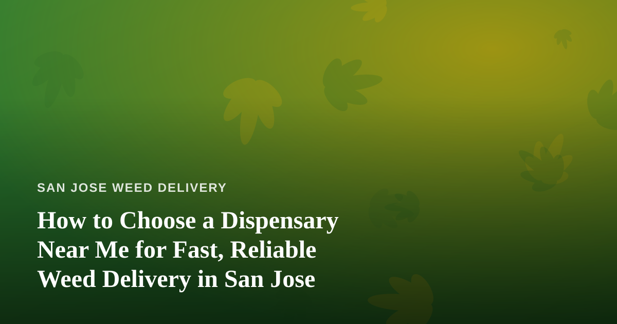 How to Choose a Dispensary Near Me for Fast, Reliable Weed Delivery in San Jose