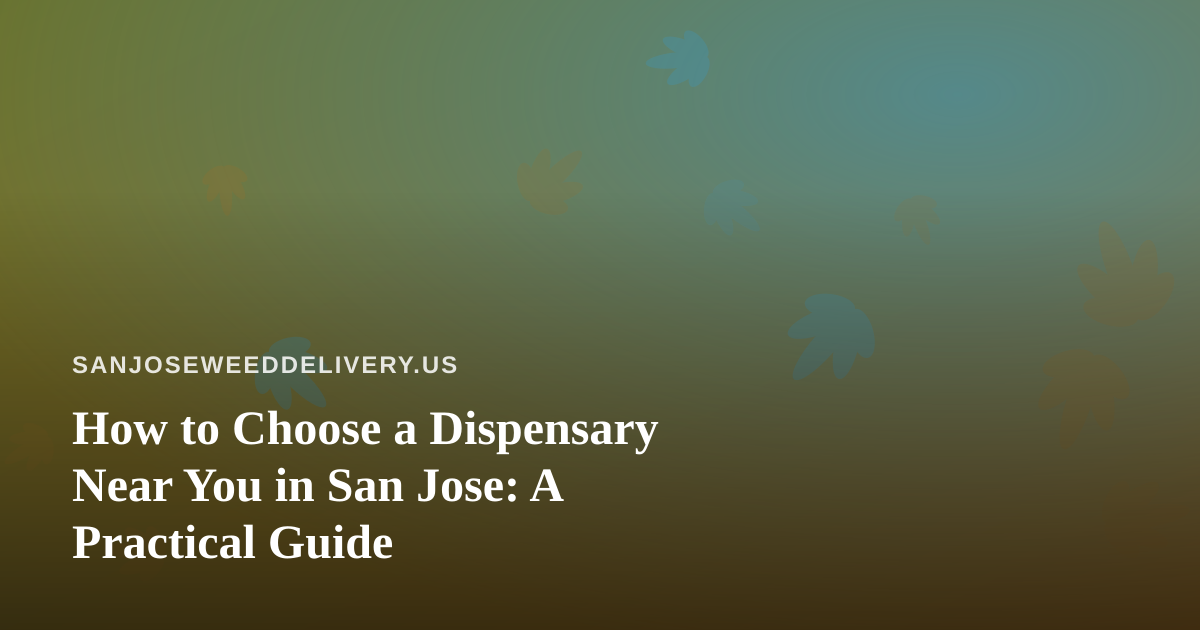 How to Choose a Dispensary Near You in San Jose: A Practical Guide