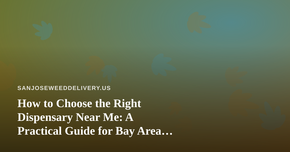 How to Choose the Right Dispensary Near Me: A Practical Guide for Bay Area Cannabis Shoppers