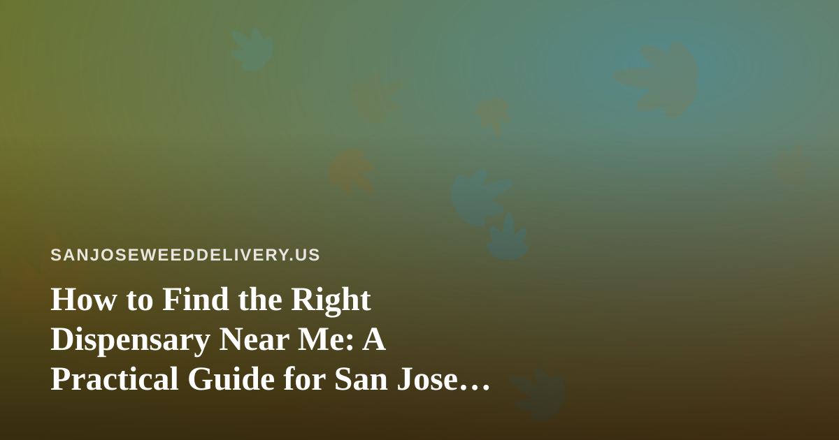 How to Find the Right Dispensary Near Me: A Practical Guide for San Jose Cannabis Shoppers