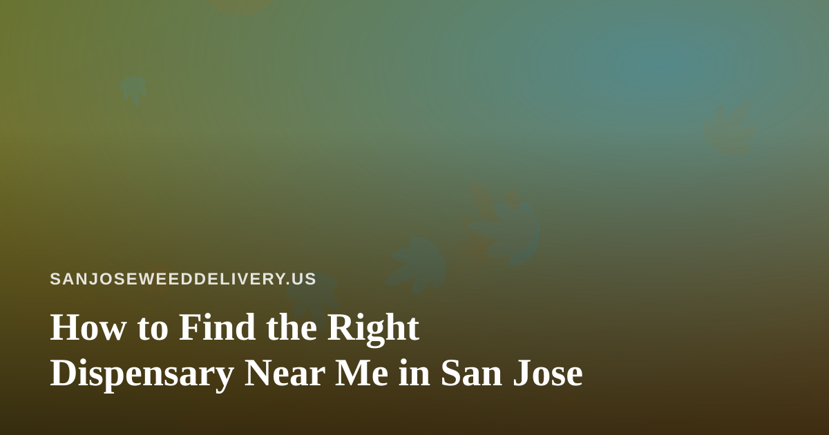 How to Find the Right Dispensary Near Me in San Jose