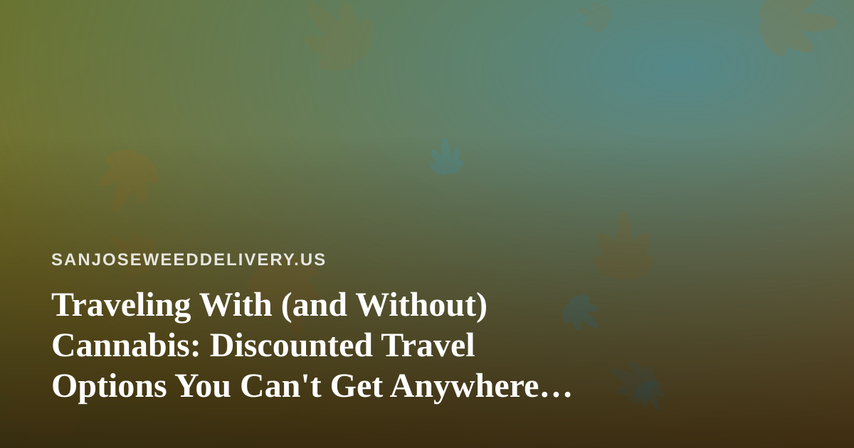 Traveling With (and Without) Cannabis: Discounted Travel Options You Can’t Get Anywhere Else