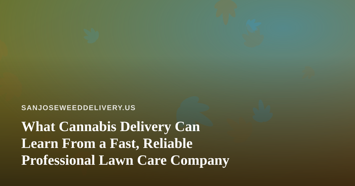 What Cannabis Delivery Can Learn From a Fast, Reliable Professional Lawn Care Company