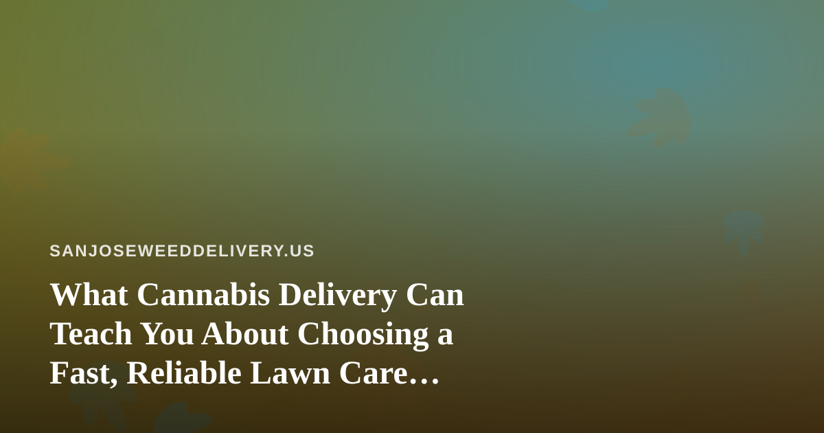 What Cannabis Delivery Can Teach You About Choosing a Fast, Reliable Lawn Care Company