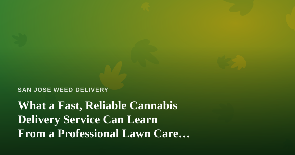 What a Fast, Reliable Cannabis Delivery Service Can Learn From a Professional Lawn Care Company