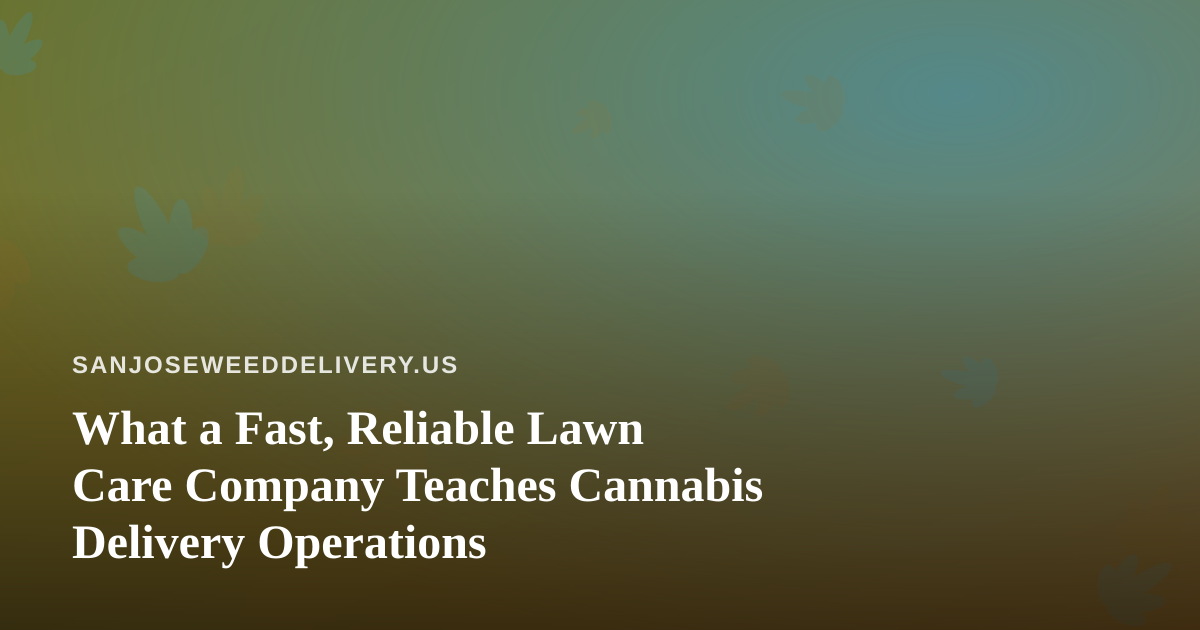 What a Fast, Reliable Lawn Care Company Teaches Cannabis Delivery Operations