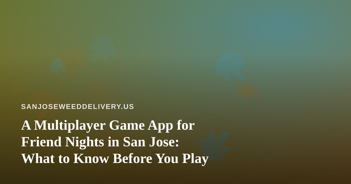 A Multiplayer Game App for Friend Nights in San Jose: What to Know Before You Play
