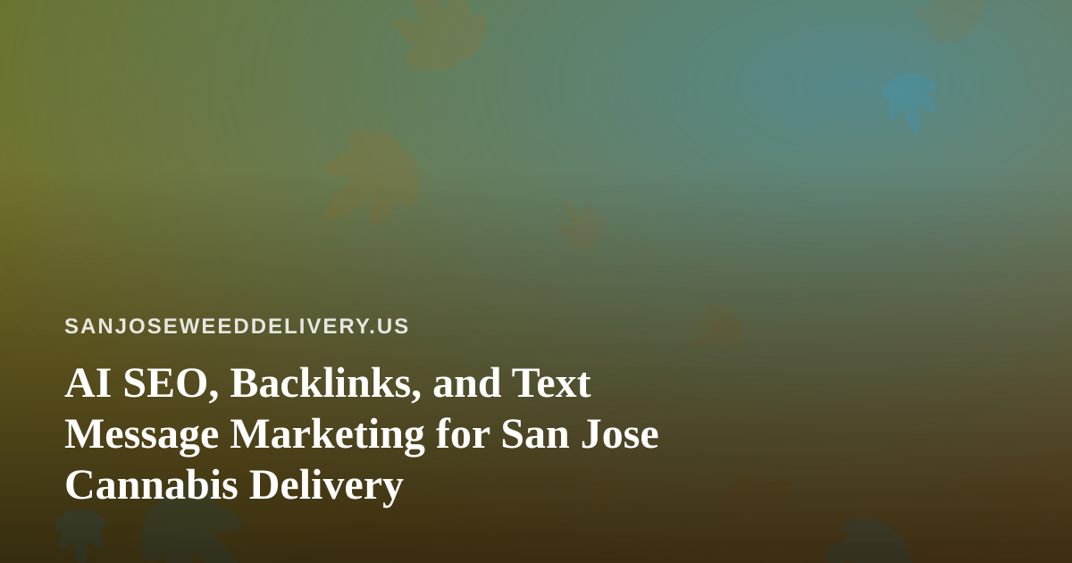 AI SEO, Backlinks, and Text Message Marketing for San Jose Cannabis Delivery