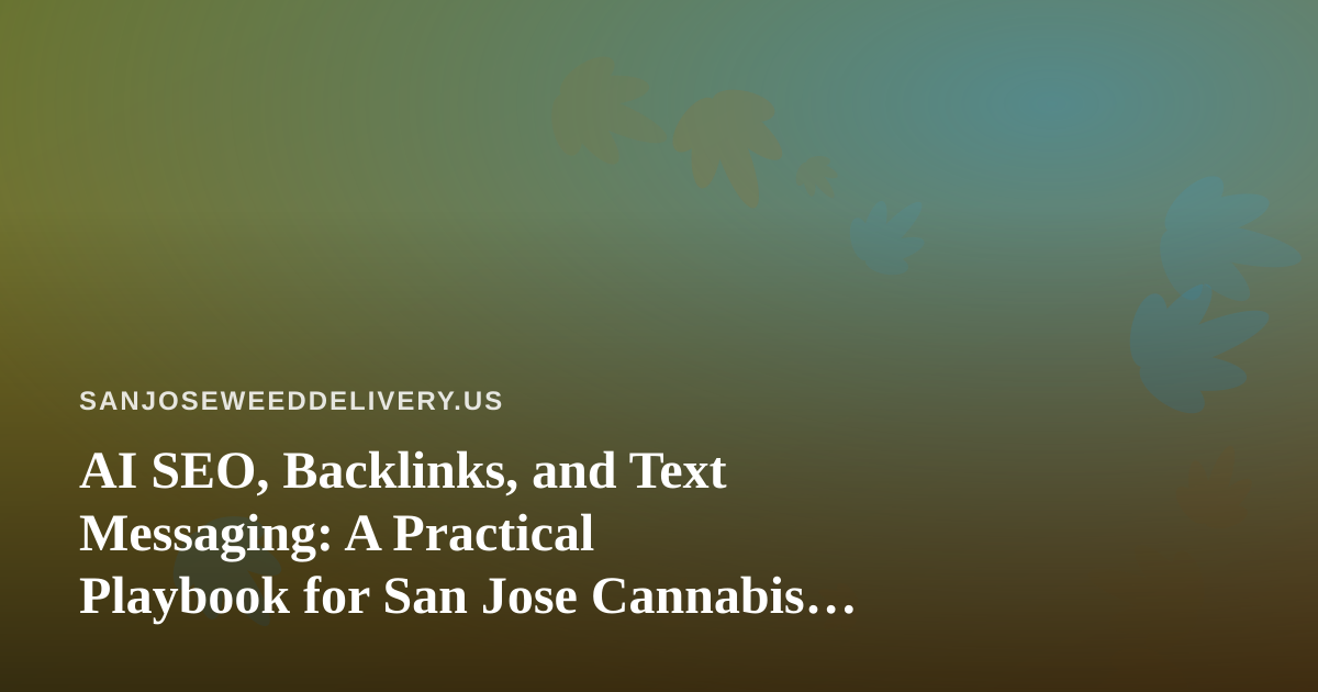 AI SEO, Backlinks, and Text Messaging: A Practical Playbook for San Jose Cannabis Delivery