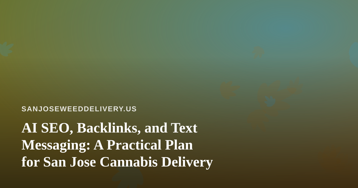 AI SEO, Backlinks, and Text Messaging: A Practical Plan for San Jose Cannabis Delivery