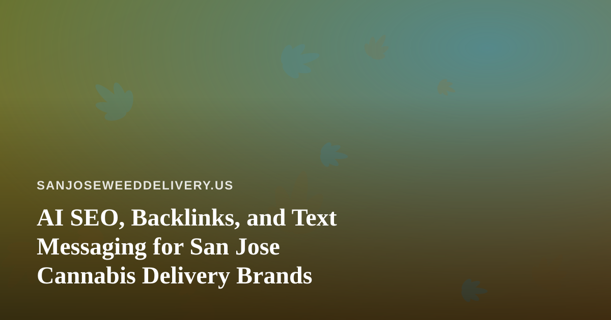 AI SEO, Backlinks, and Text Messaging for San Jose Cannabis Delivery Brands