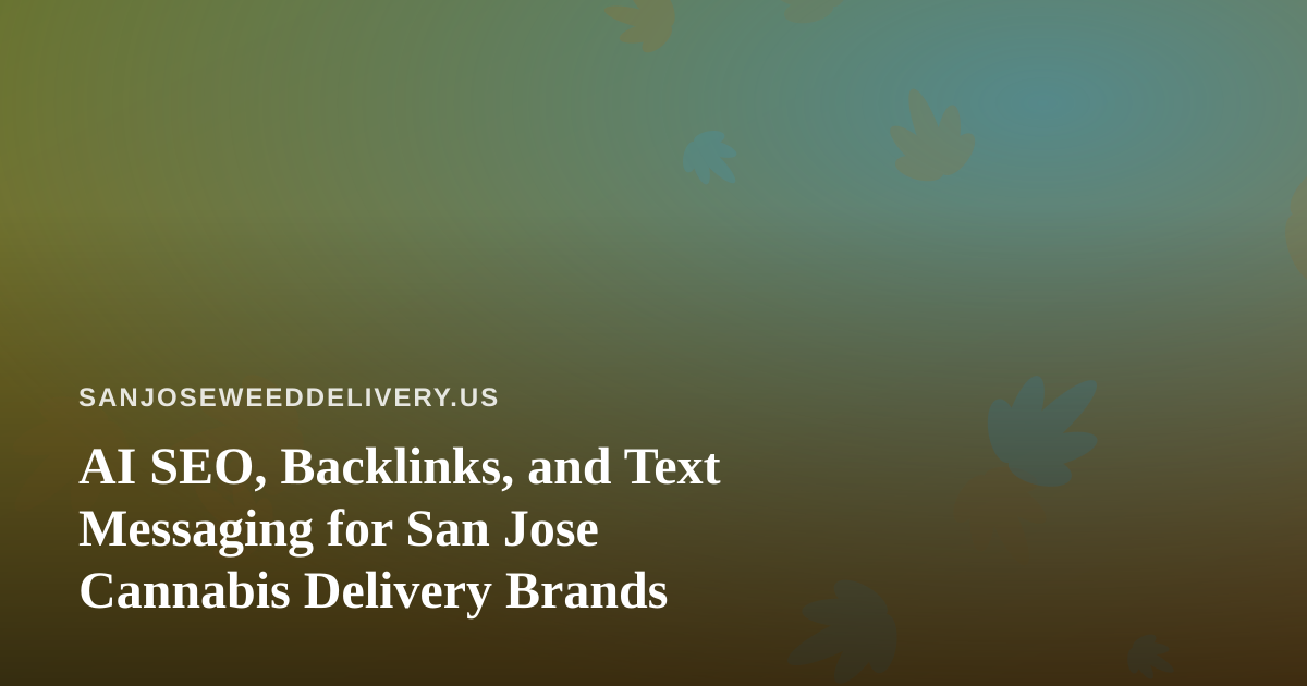 AI SEO, Backlinks, and Text Messaging for San Jose Cannabis Delivery Brands