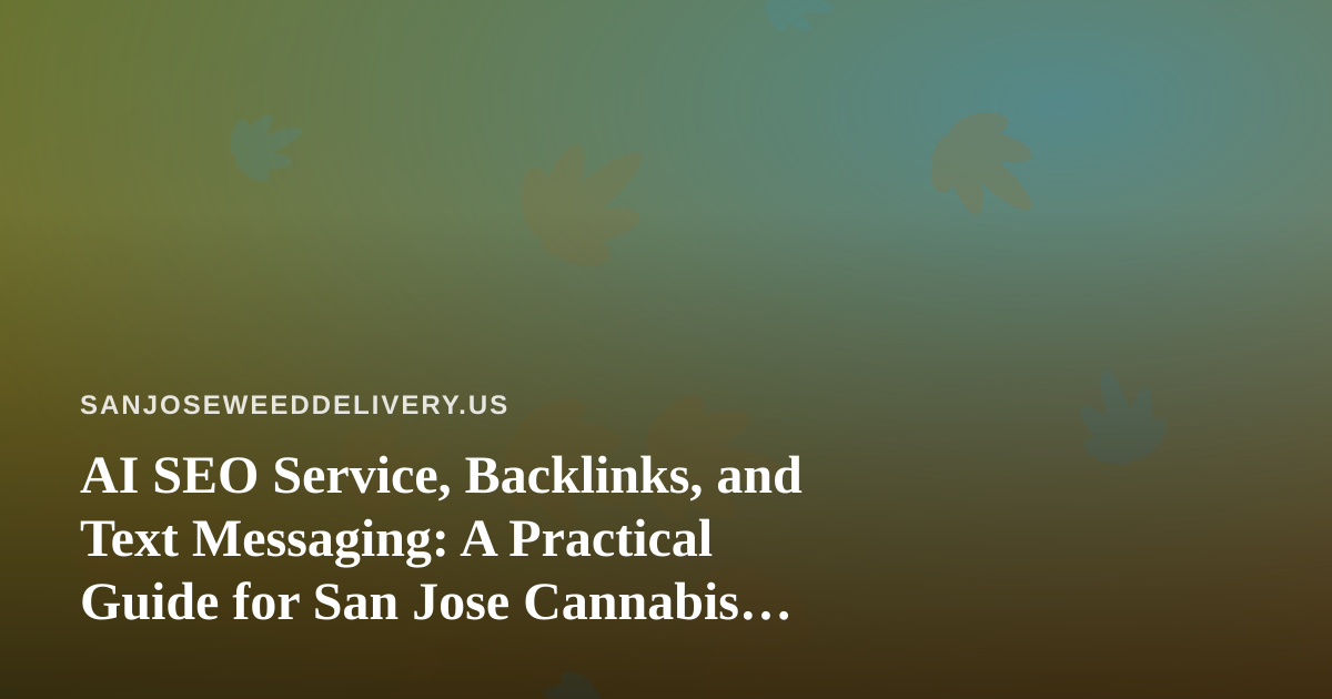 AI SEO Service, Backlinks, and Text Messaging: A Practical Guide for San Jose Cannabis Delivery