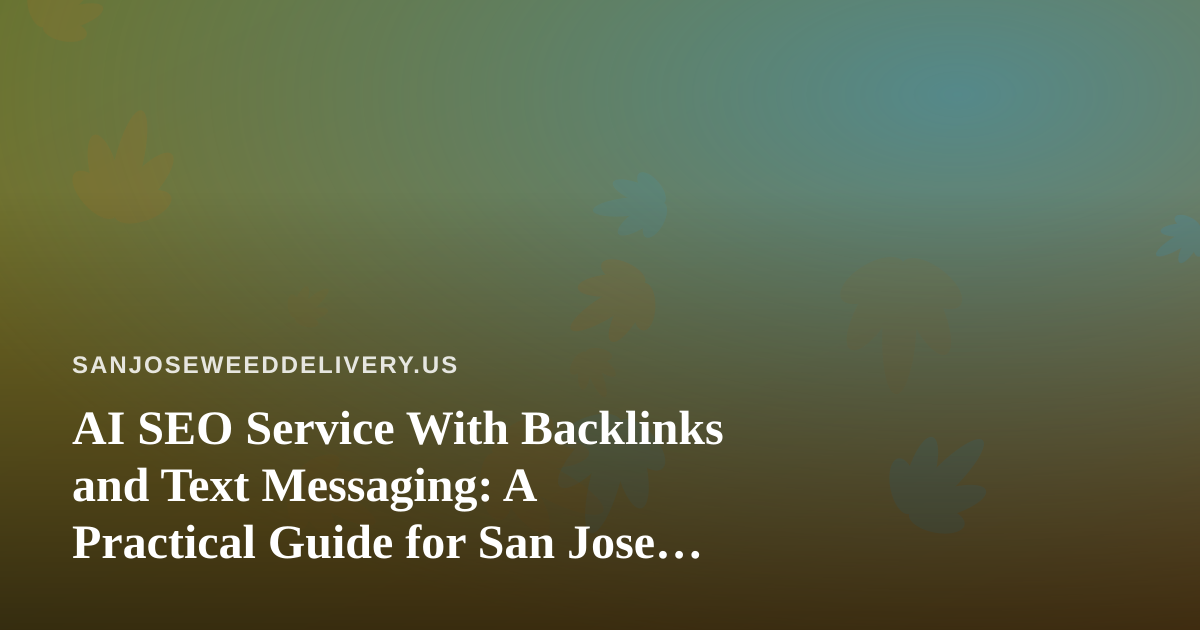 AI SEO Service With Backlinks and Text Messaging: A Practical Guide for San Jose Cannabis Delivery