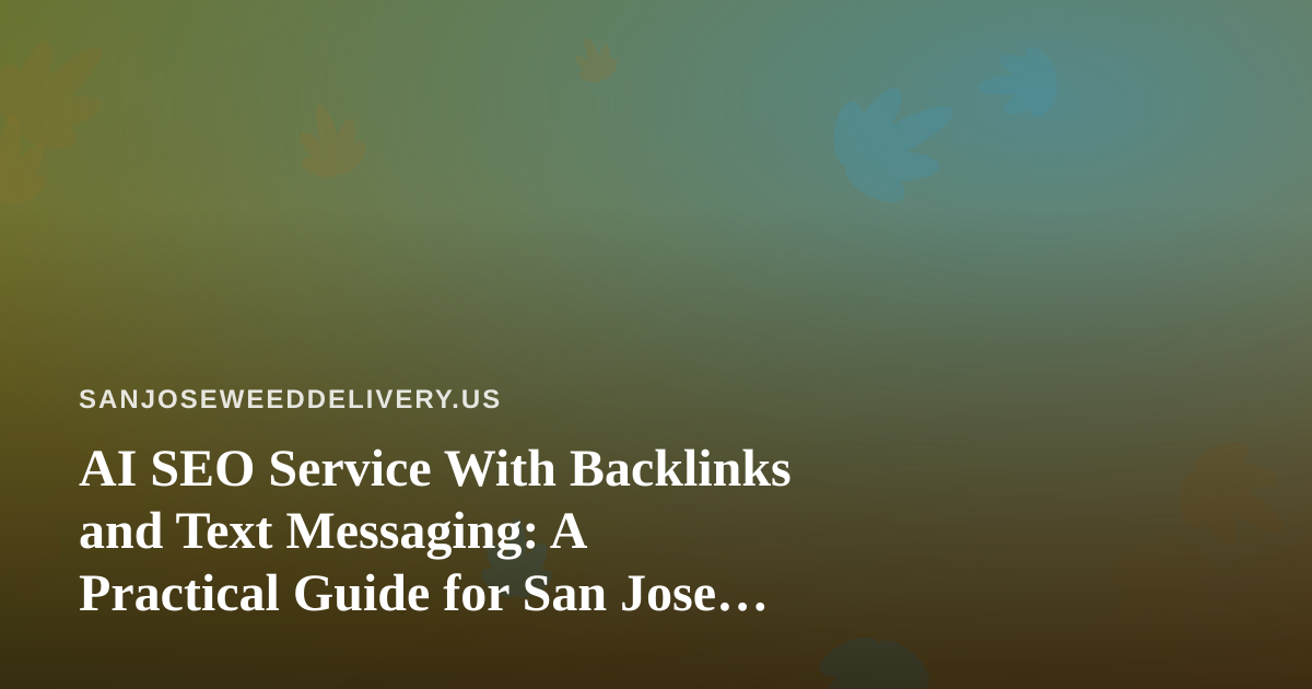 AI SEO Service With Backlinks and Text Messaging: A Practical Guide for San Jose Cannabis Delivery