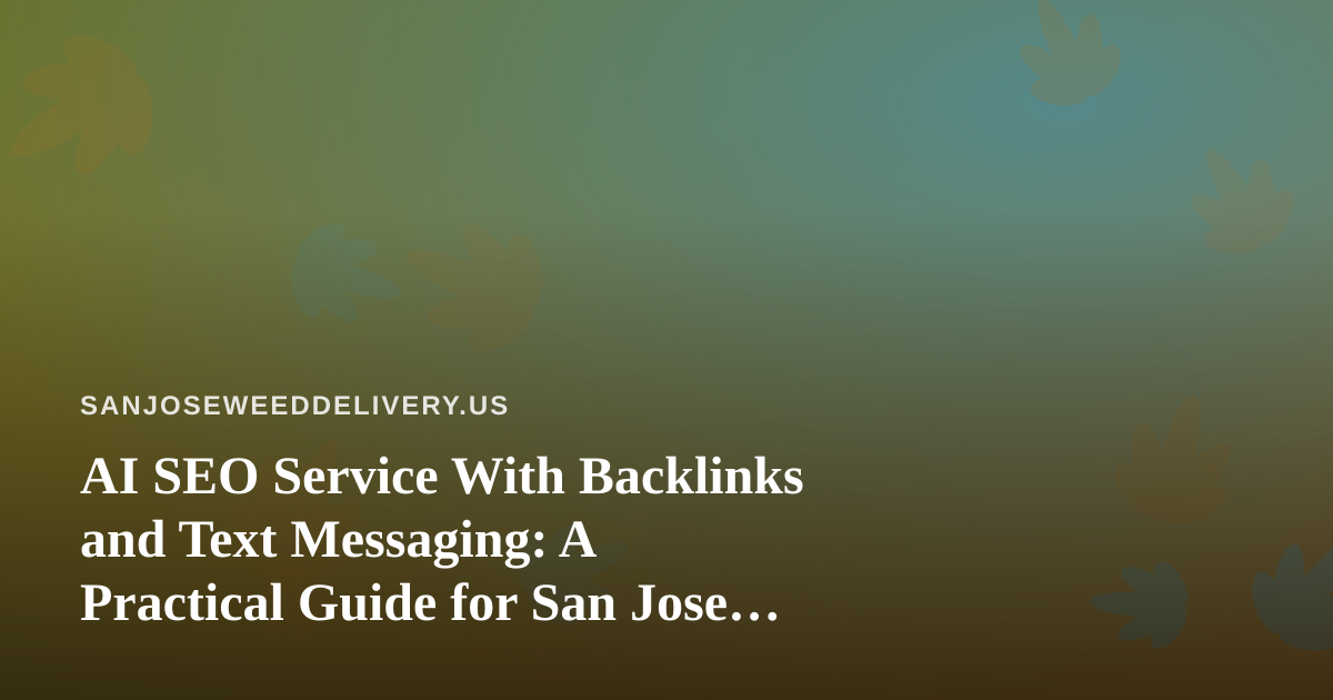 AI SEO Service With Backlinks and Text Messaging: A Practical Guide for San Jose Cannabis Delivery