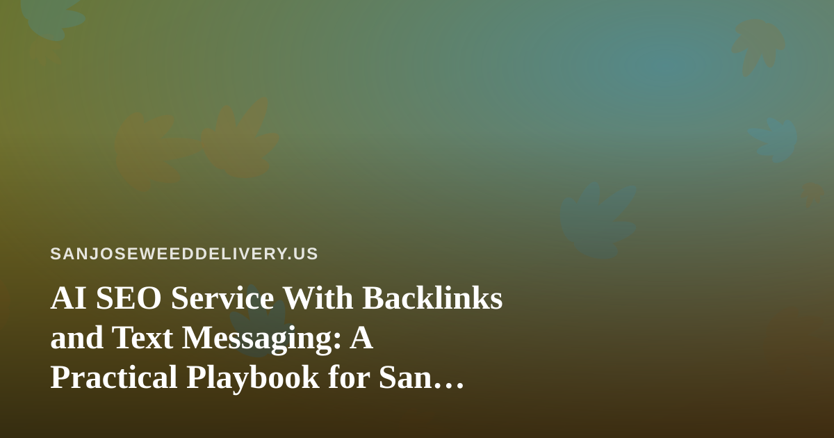 AI SEO Service With Backlinks and Text Messaging: A Practical Playbook for San Jose Cannabis Delivery