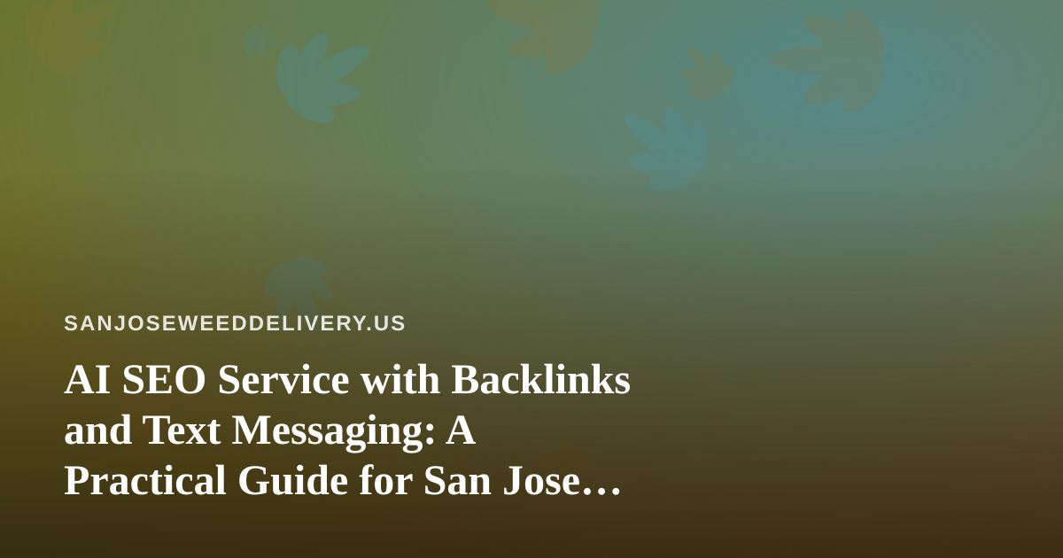 AI SEO Service with Backlinks and Text Messaging: A Practical Guide for San Jose Cannabis Delivery