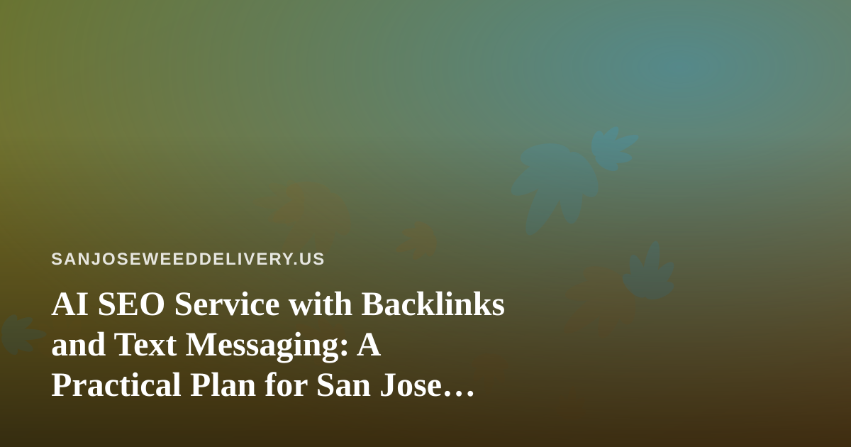 AI SEO Service with Backlinks and Text Messaging: A Practical Plan for San Jose Cannabis Delivery