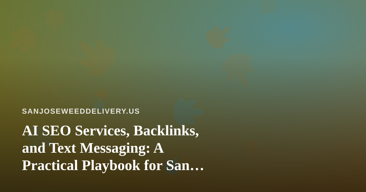 AI SEO Services, Backlinks, and Text Messaging: A Practical Playbook for San Jose Cannabis Delivery