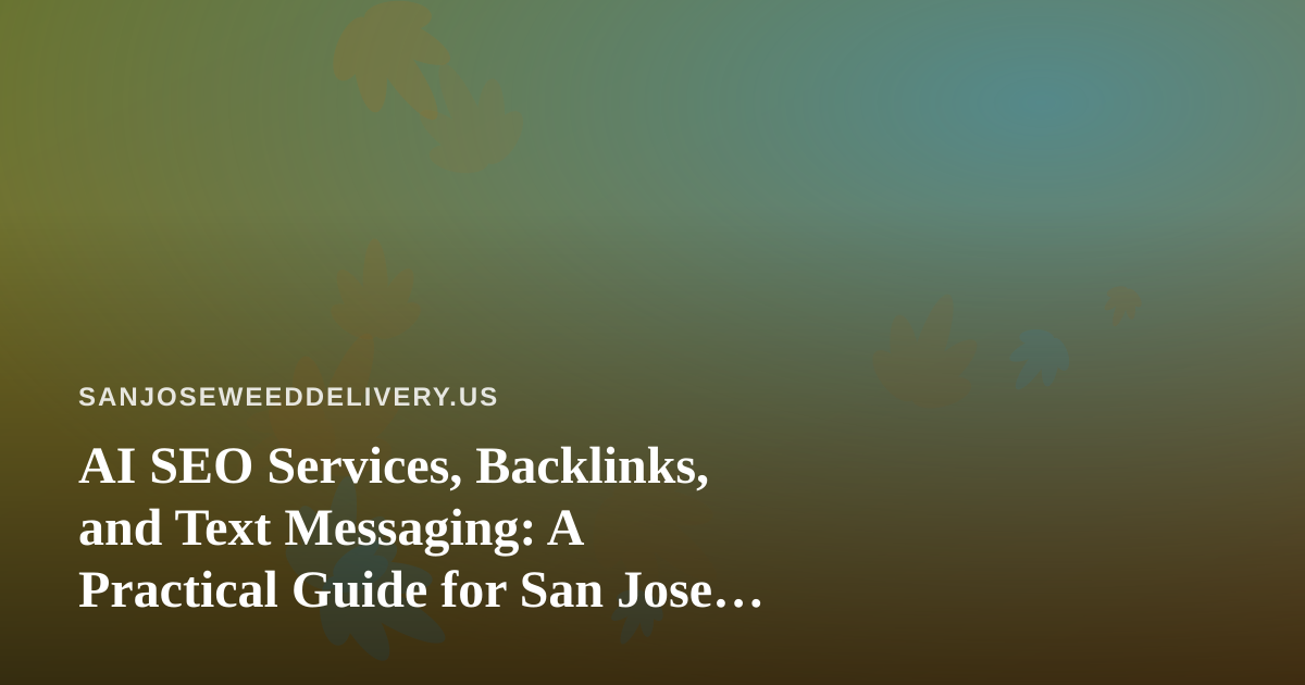 AI SEO Services, Backlinks, and Text Messaging: A Practical Guide for San Jose Cannabis Delivery Brands