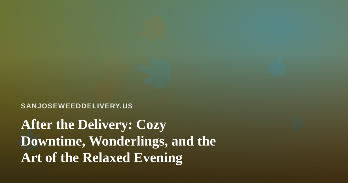After the Delivery: Cozy Downtime, Wonderlings, and the Art of the Relaxed Evening