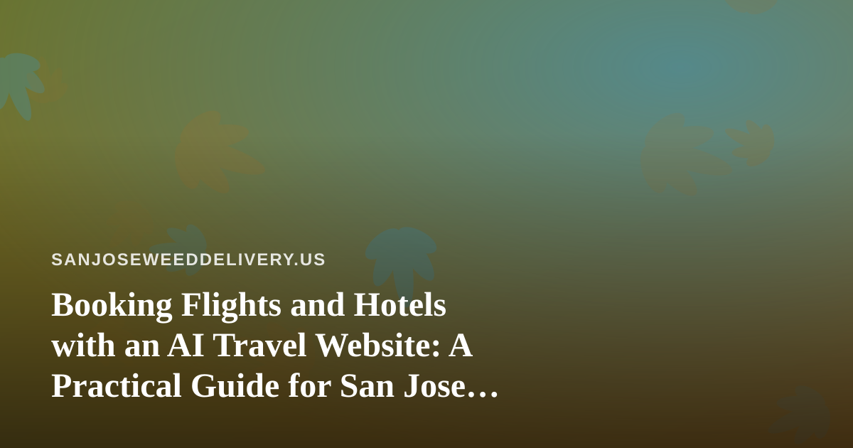 Booking Flights and Hotels with an AI Travel Website: A Practical Guide for San Jose Travelers