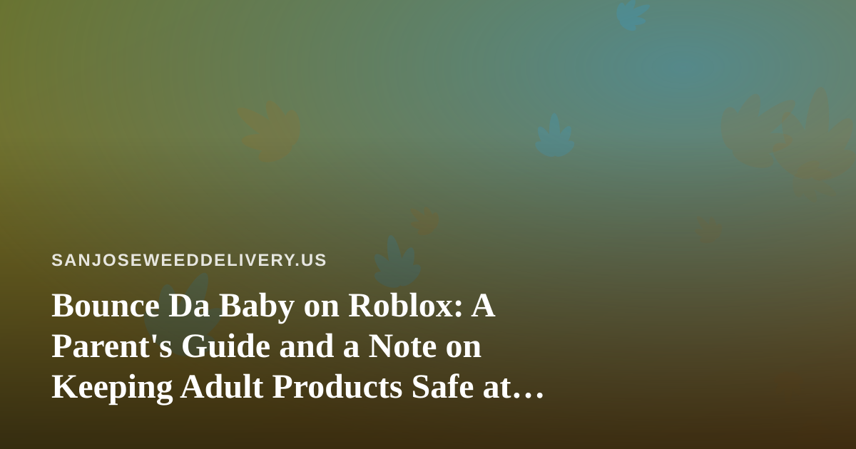 Bounce Da Baby on Roblox: A Parent’s Guide and a Note on Keeping Adult Products Safe at Home