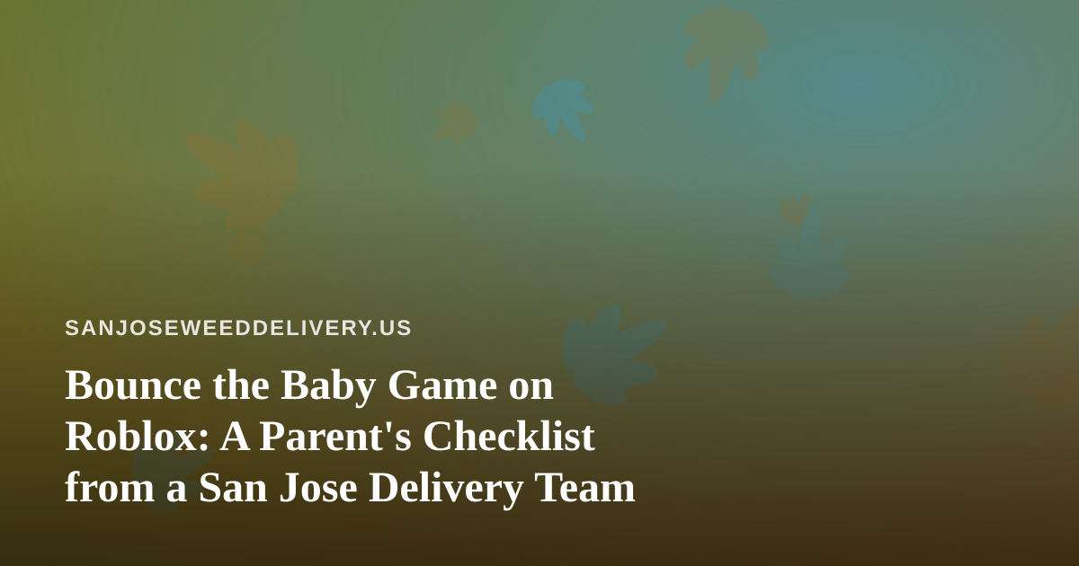 Bounce the Baby Game on Roblox: A Parent’s Checklist from a San Jose Delivery Team