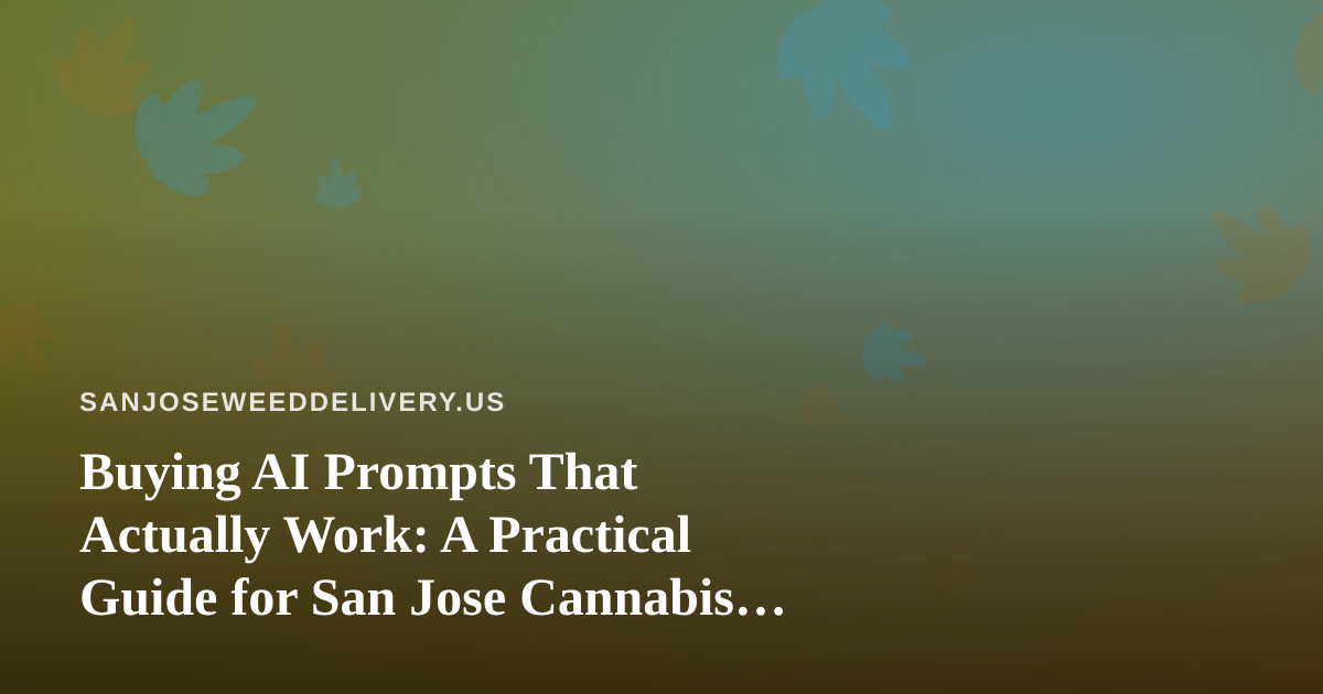 Buying AI Prompts That Actually Work: A Practical Guide for San Jose Cannabis Delivery Teams