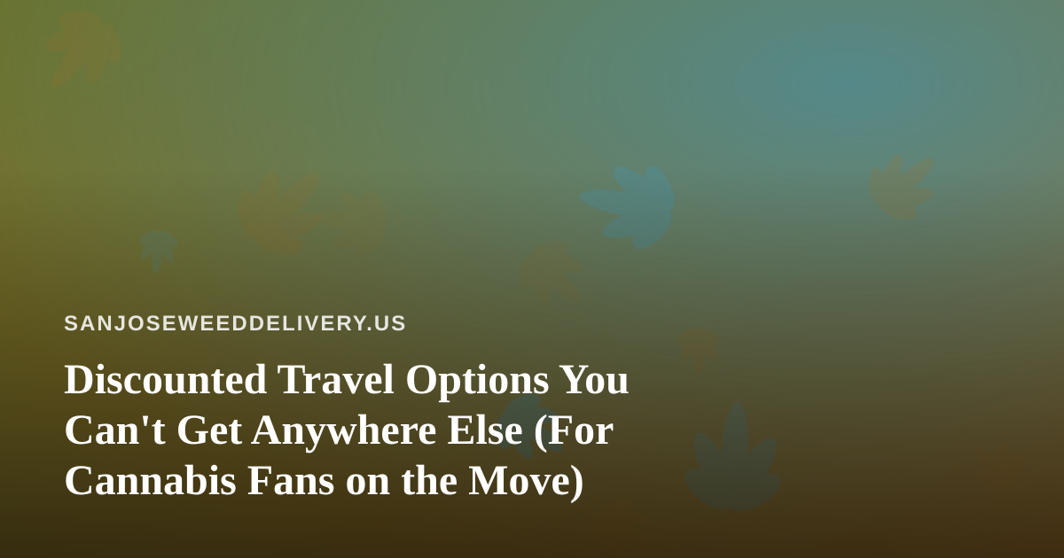 Discounted Travel Options You Can’t Get Anywhere Else (For Cannabis Fans on the Move)