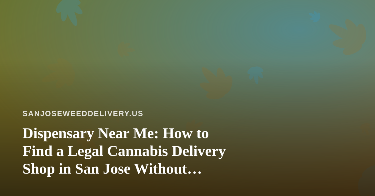 Dispensary Near Me: How to Find a Legal Cannabis Delivery Shop in San Jose Without Wasting Time