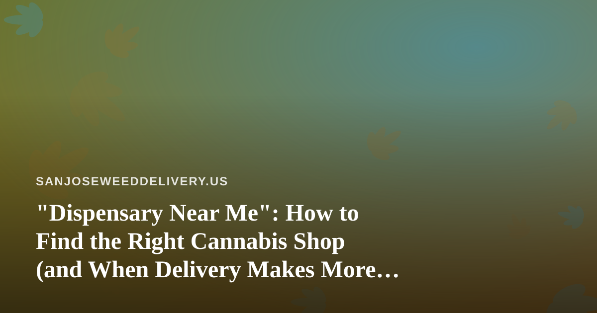 “Dispensary Near Me”: How to Find the Right Cannabis Shop (and When Delivery Makes More Sense)