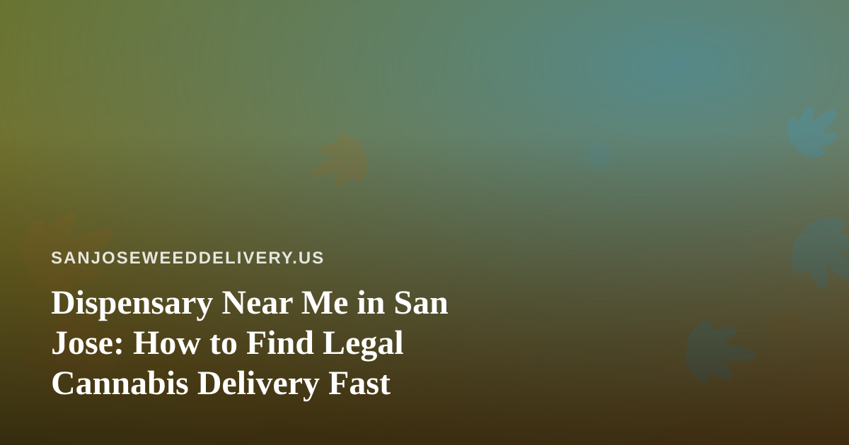 Dispensary Near Me in San Jose: How to Find Legal Cannabis Delivery Fast