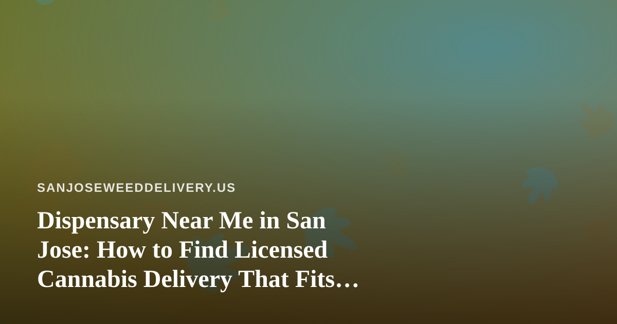 Dispensary Near Me in San Jose: How to Find Licensed Cannabis Delivery That Fits Your Needs