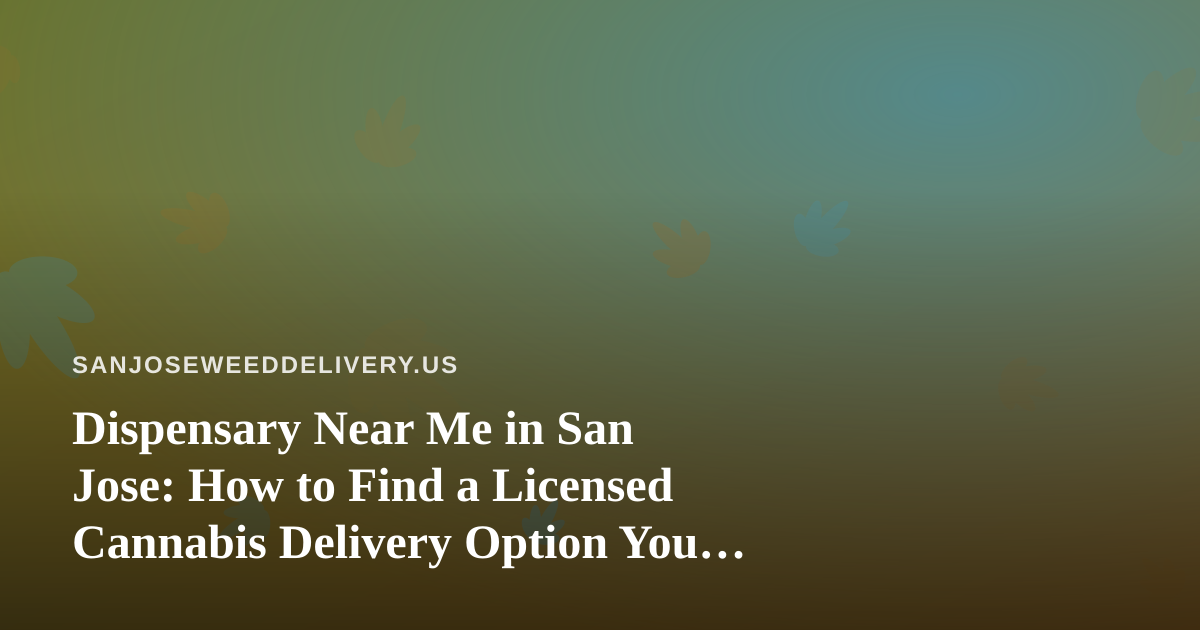 Dispensary Near Me in San Jose: How to Find a Licensed Cannabis Delivery Option You Can Trust
