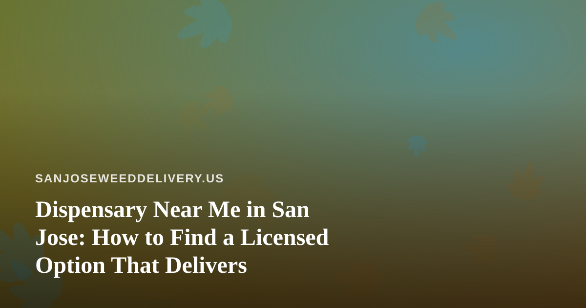 Dispensary Near Me in San Jose: How to Find a Licensed Option That Delivers