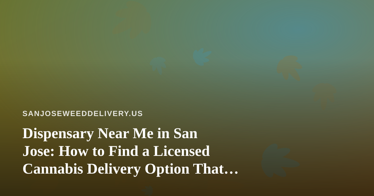 Dispensary Near Me in San Jose: How to Find a Licensed Cannabis Delivery Option That Actually Works
