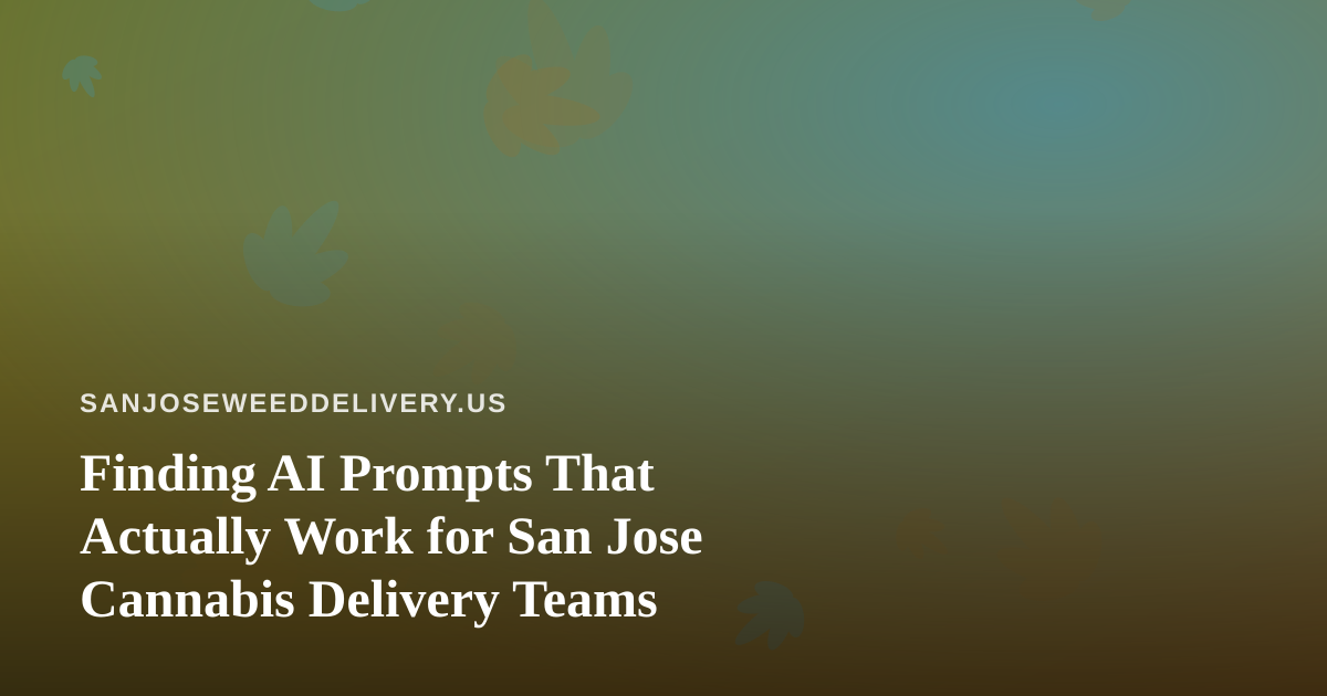 Finding AI Prompts That Actually Work for San Jose Cannabis Delivery Teams