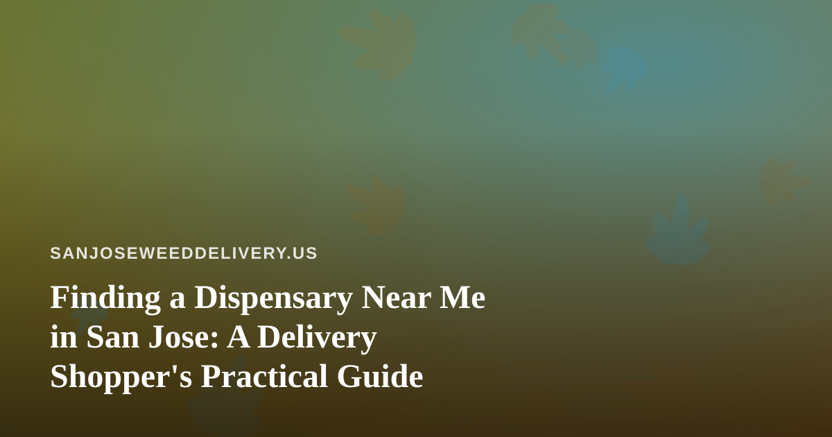 Finding a Dispensary Near Me in San Jose: A Delivery Shopper’s Practical Guide