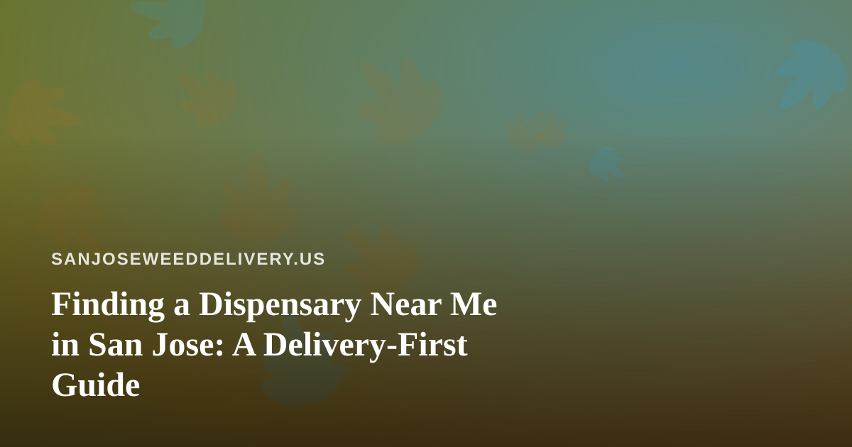 Finding a Dispensary Near Me in San Jose: A Delivery-First Guide