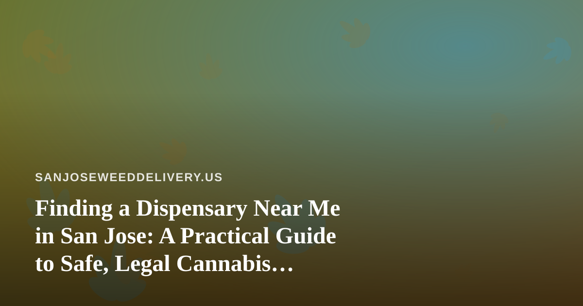 Finding a Dispensary Near Me in San Jose: A Practical Guide to Safe, Legal Cannabis Delivery