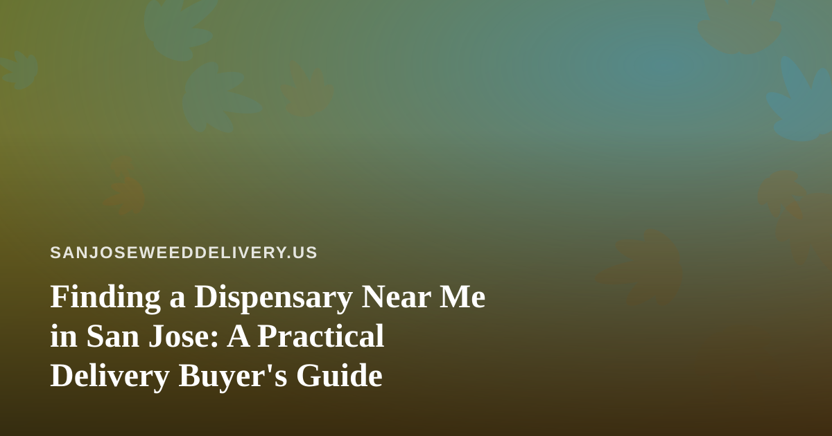 Finding a Dispensary Near Me in San Jose: A Practical Delivery Buyer’s Guide